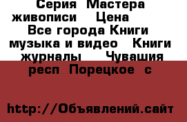 Серия “Мастера живописи“ › Цена ­ 300 - Все города Книги, музыка и видео » Книги, журналы   . Чувашия респ.,Порецкое. с.